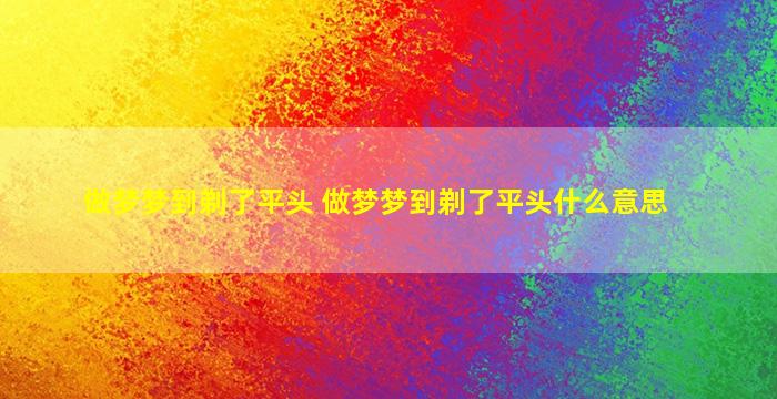 做梦梦到剃了平头 做梦梦到剃了平头什么意思